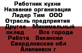 Работник кухни › Название организации ­ Лидер Тим, ООО › Отрасль предприятия ­ Другое › Минимальный оклад ­ 1 - Все города Работа » Вакансии   . Свердловская обл.,Алапаевск г.